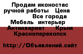 Продам иконостас ручной работы › Цена ­ 300 000 - Все города Мебель, интерьер » Антиквариат   . Крым,Красноперекопск